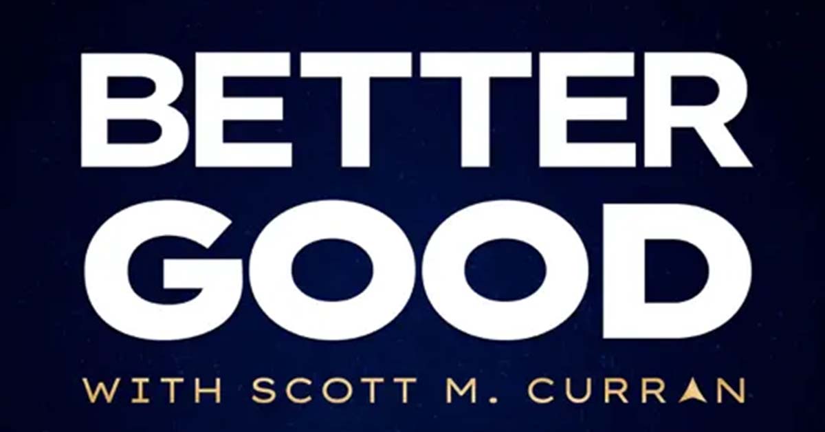 Logo for the Better Good podcast. It reads Better Good with Scott M Curran.